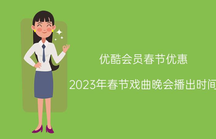 优酷会员春节优惠 2023年春节戏曲晚会播出时间？